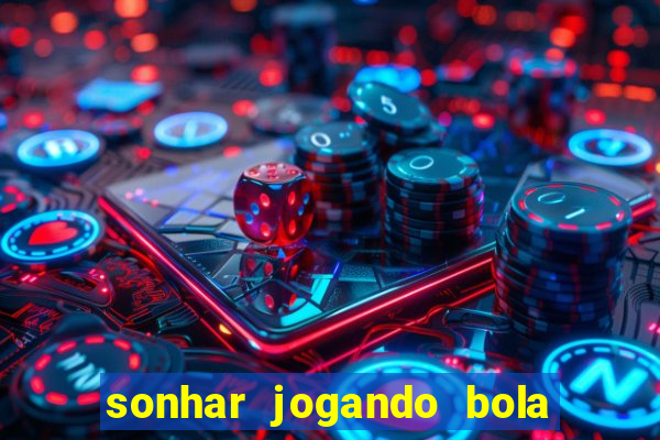 sonhar jogando bola e fazendo gol